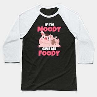 If I'm Moody Give Me Foody Funny Pig Baseball T-Shirt